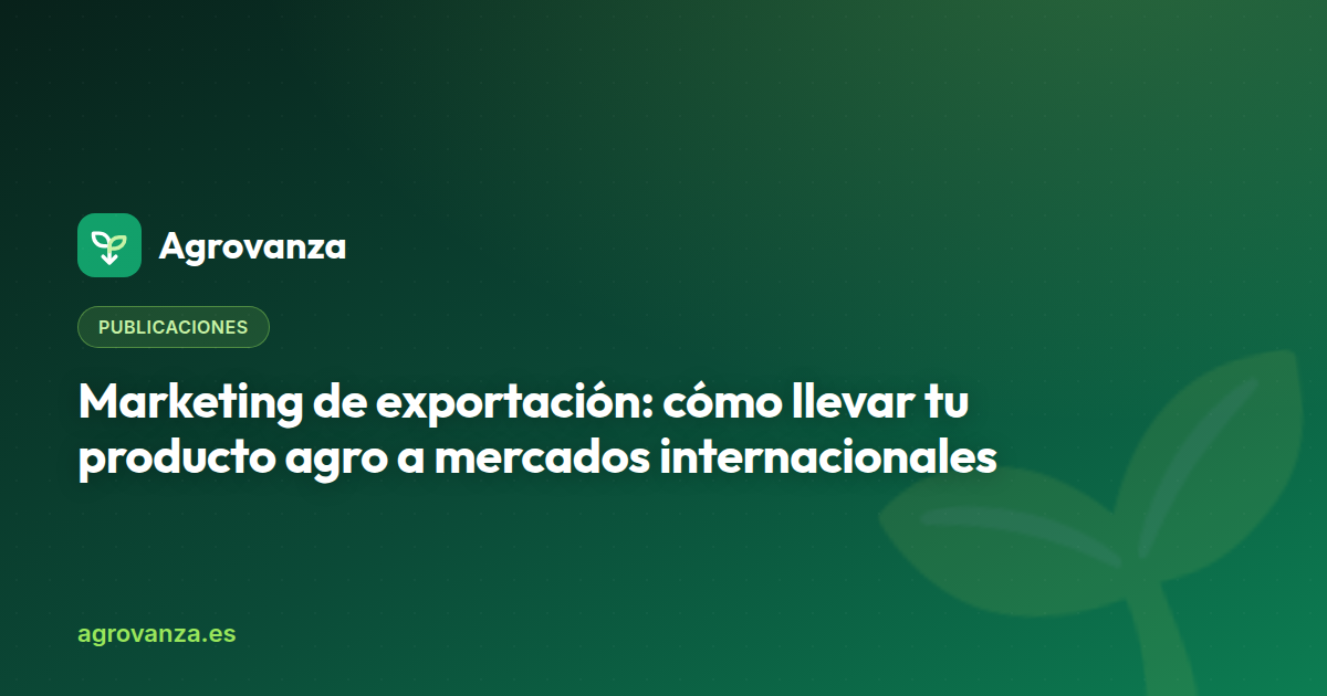Marketing de exportación: cómo llevar tu producto agro a mercados internacionales — Agrovanza